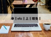 申請etc網上辦理免費(怎么查自己车的etc信息)